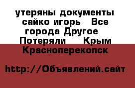 утеряны документы сайко игорь - Все города Другое » Потеряли   . Крым,Красноперекопск